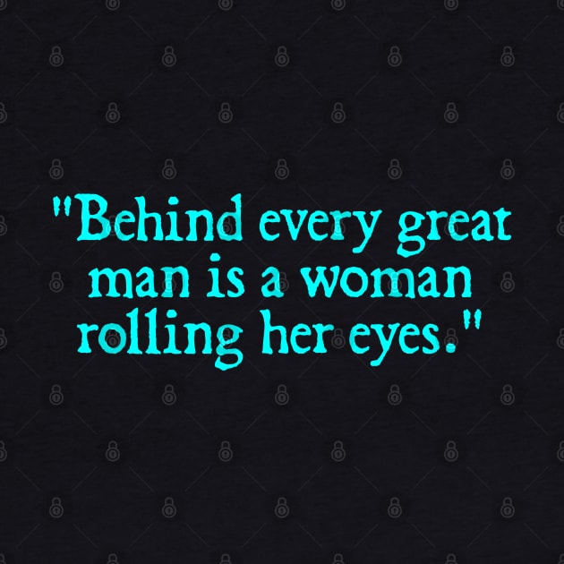 Behind every great man is a woman rolling her eyes. by  hal mafhoum?